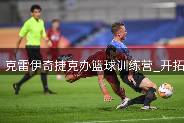 克雷伊奇捷克办篮球训练营 开拓者分享暖心互动瞬间