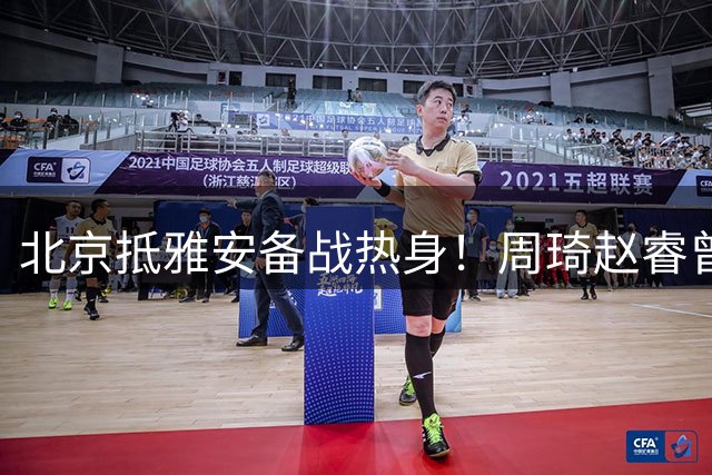 北京抵雅安备战热身！周琦赵睿曾凡博因伤缺席，对手实力层出不穷