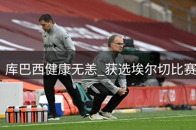 库巴西健康无恙 获选埃尔切比赛名单