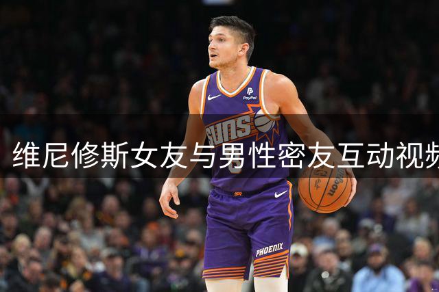 维尼修斯女友与男性密友互动视频惹争议 当事人紧急删除