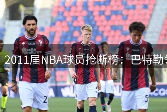 2011届NBA球员抢断榜：巴特勒领跑 伦纳德紧随其后
